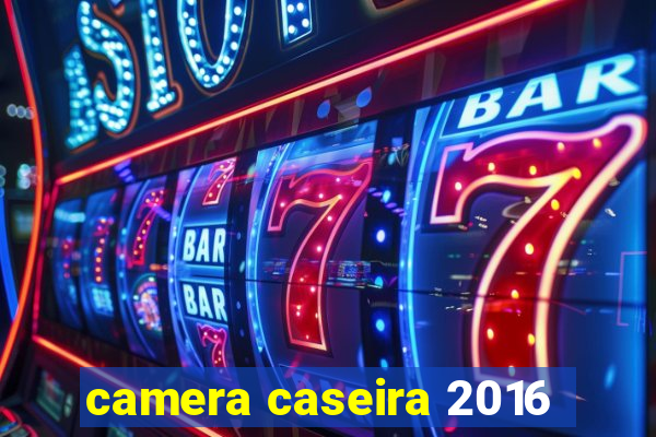 camera caseira 2016